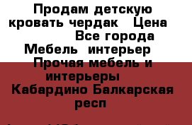 Продам детскую кровать-чердак › Цена ­ 15 000 - Все города Мебель, интерьер » Прочая мебель и интерьеры   . Кабардино-Балкарская респ.